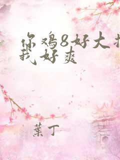 你鸡8好大插得我好爽