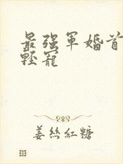 最强军婚首长求轻宠