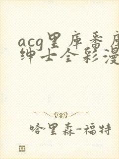 acg里库番库绅士全彩漫画