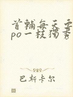 首辅每天要不够po一枝独秀