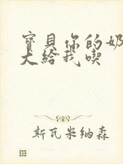 宝贝你的奶可真大给我吃