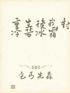 重生后我对前夫冷若冰霜