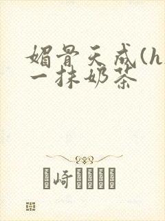 媚骨天成(h)一抹奶茶