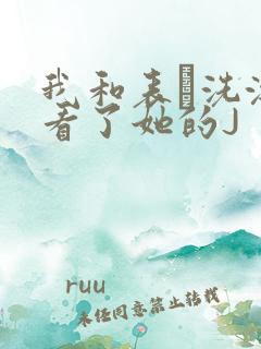 我和表妺洗澡我看了她的J