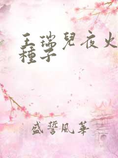 王瑞儿夜火全套种子