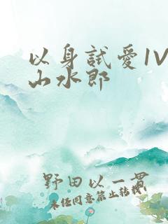 以身试爱1V1山水郎