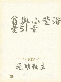 翁与小莹浴室欢爱51章