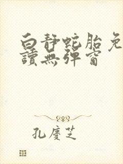 白静蛇胎免费阅读无弹窗