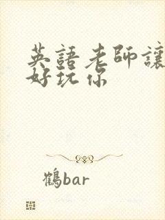 英语老师让我好好玩你