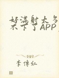 好满射太多了装不下了APP免费