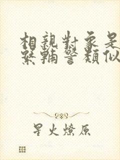 相亲对象是肉食系辅警类似