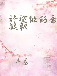 于途做的乔晶晶腿软