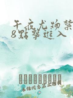 午夜尤物禁止18点击进入