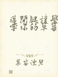 迈开腿让学长尝尝你的草莓是什么