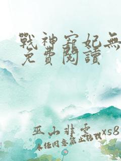 战神宠妃无下限免费阅读