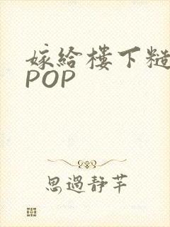 嫁给楼下糙汉后POP