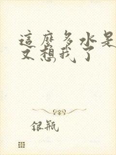 这么多水是不是又想我了