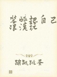 装醉把自己给流浪汉玩