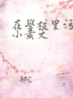 在学校里污污的小黄文