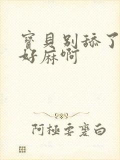 宝贝别舔了豆豆好麻啊