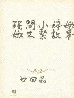 强开小婷嫩苞又嫩又紧故事情节