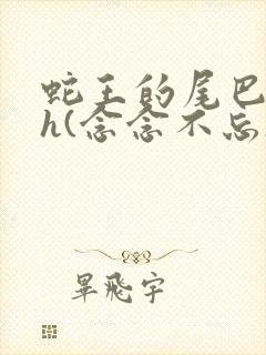 蛇王的尾巴高ah(念念不忘)