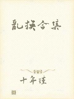 乱换合集