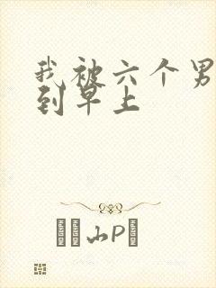 我被六个男人躁到早上