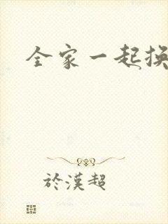 全家一起换着搞