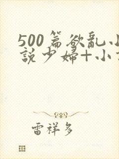 500篇欲乱小说少妇+小说