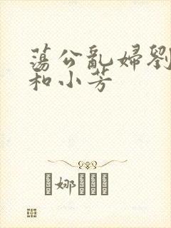 荡公乱妇刘大爷和小芳