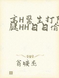 高H医生打开双腿HH日日偷欢H