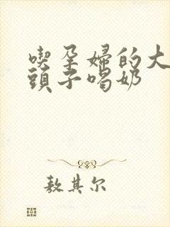 吃孕妇的大黑奶头子喝奶