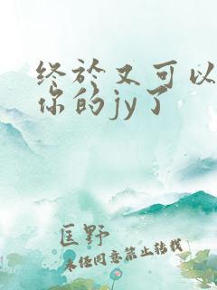 终于又可以吃到你的jy了