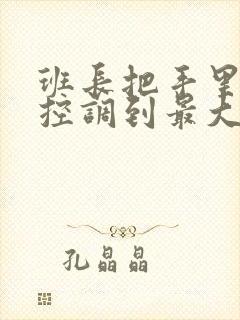 班长把手里的遥控调到最大