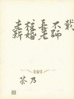 老校长不戴套玩新婚老师