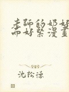 老师的奶好大下面好紧漫画