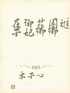 在御花园进入太子妃卿卿