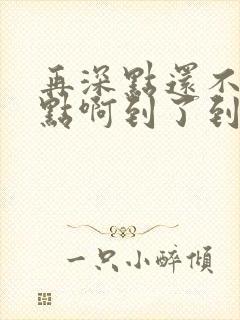 再深点还不够快点啊到了到了