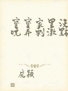 宝宝家里没人今晚弄刺激点