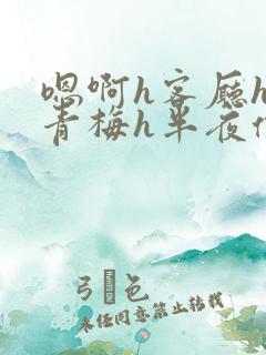 嗯啊h客厅hh青梅h半夜偷爬窗