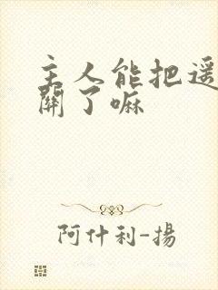 主人能把遥控器关了嘛