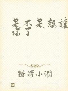 是不是想让我弄你了