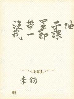 没带罩子他C了我一节课