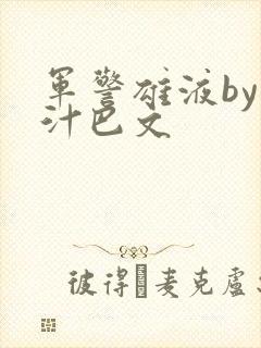 军警雄液by肉汁巴文