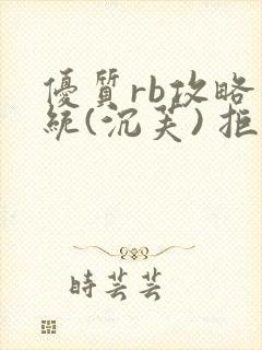 优质rb攻略系统(沉芙) 拒绝改写