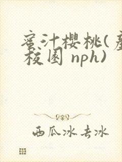 蜜汁樱桃(产奶 校园 nph)