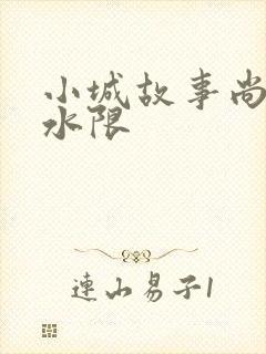 小城故事尚扇弱水限
