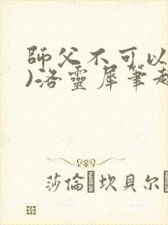 师父不可以(限)洛灵犀笔趣阁