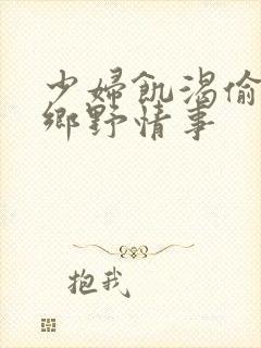 少妇饥渴偷公乱乡野情事